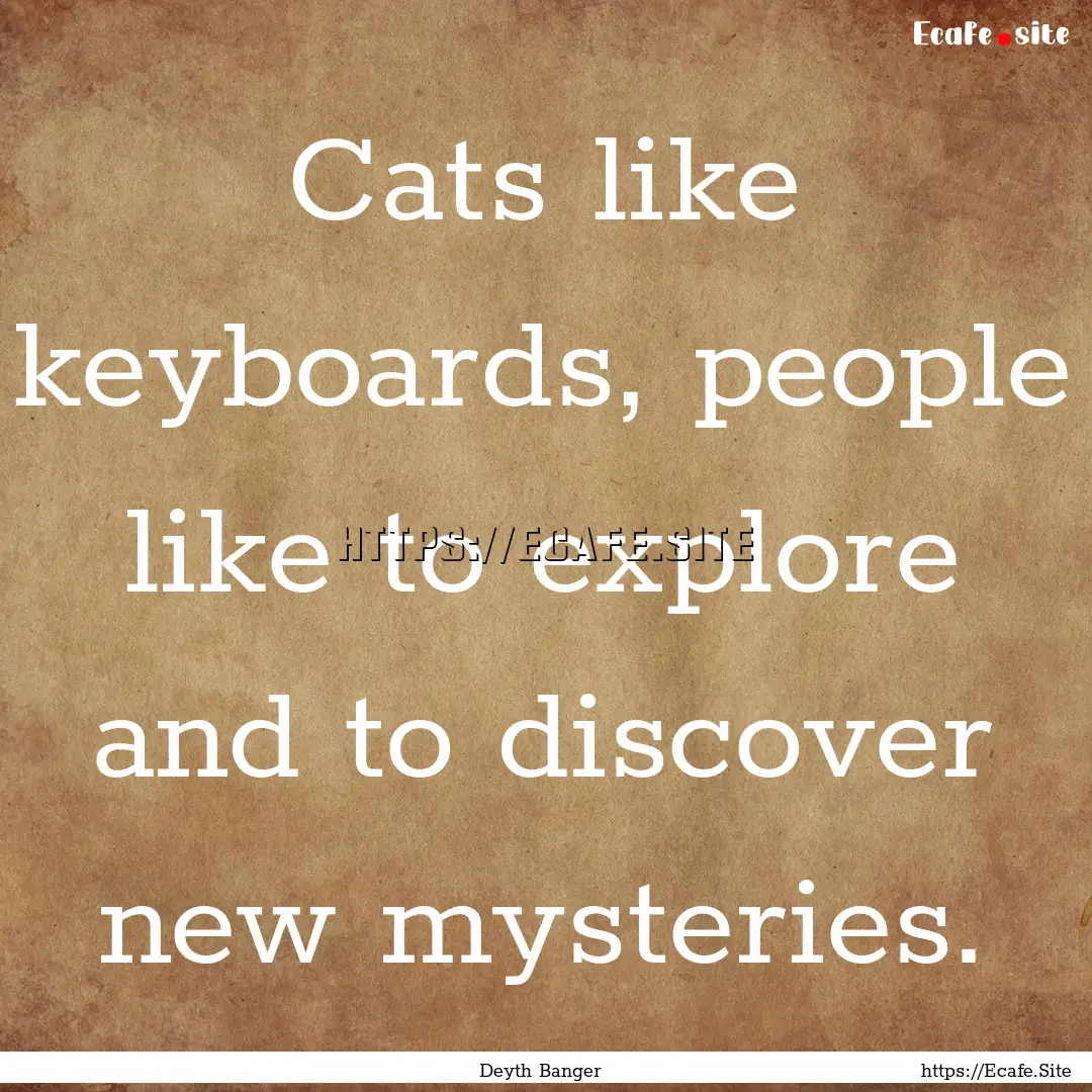 Cats like keyboards, people like to explore.... : Quote by Deyth Banger