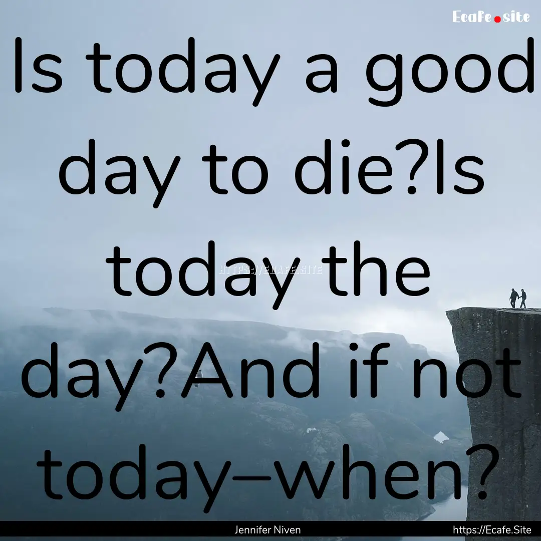 Is today a good day to die?Is today the day?And.... : Quote by Jennifer Niven