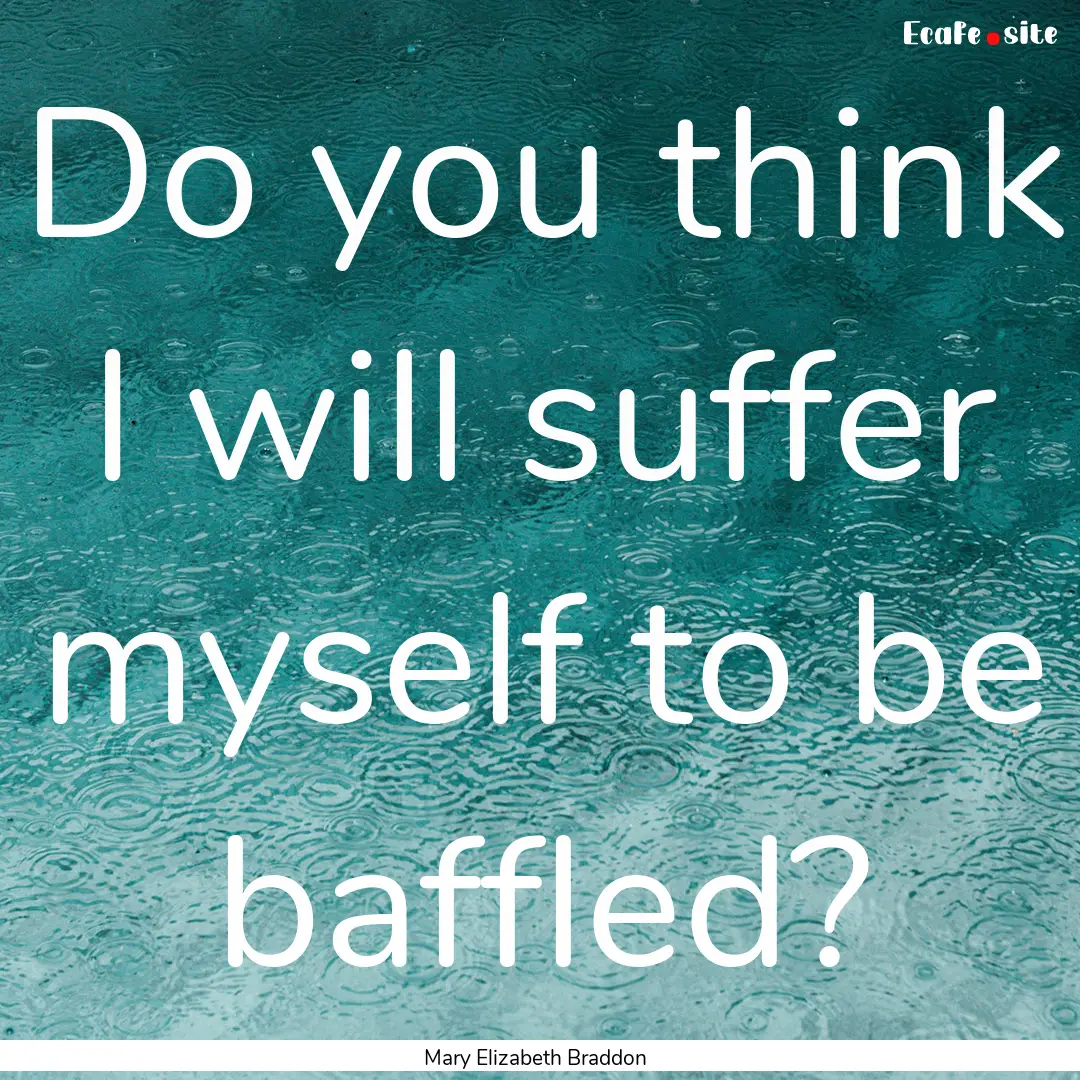 Do you think I will suffer myself to be baffled?.... : Quote by Mary Elizabeth Braddon