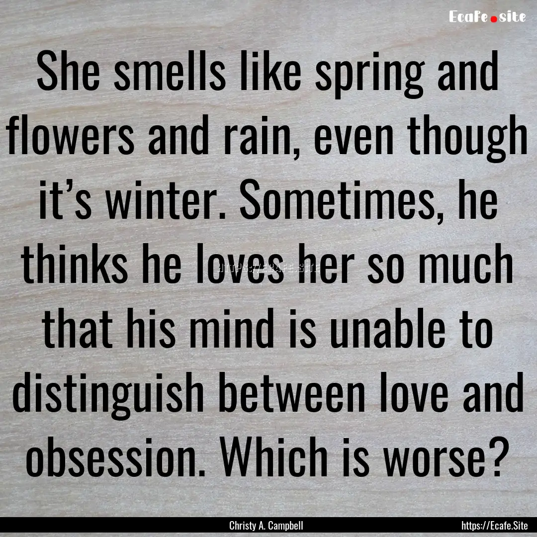 She smells like spring and flowers and rain,.... : Quote by Christy A. Campbell