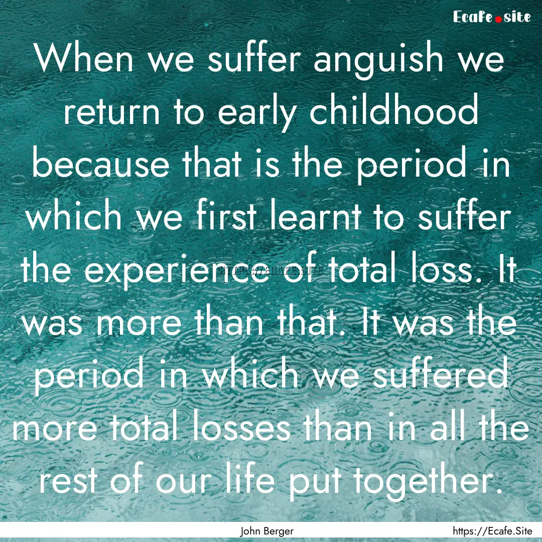 When we suffer anguish we return to early.... : Quote by John Berger