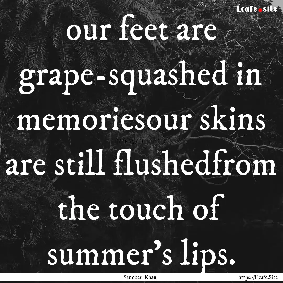 our feet are grape-squashed in memoriesour.... : Quote by Sanober Khan