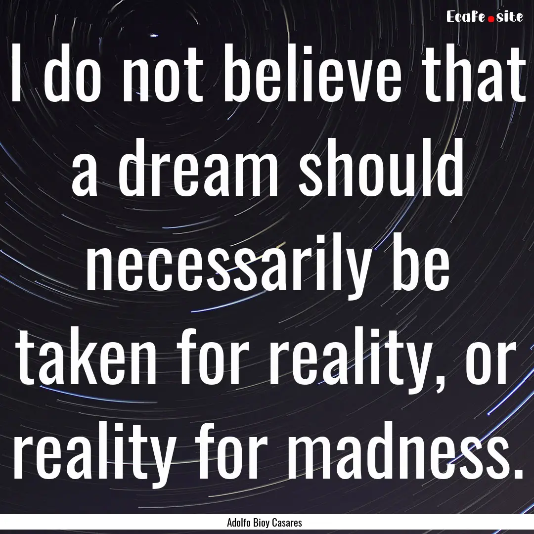 I do not believe that a dream should necessarily.... : Quote by Adolfo Bioy Casares