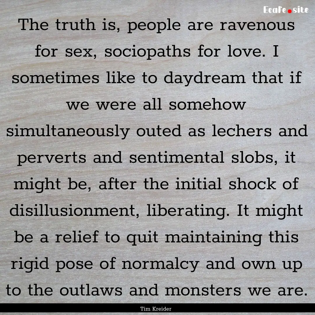 The truth is, people are ravenous for sex,.... : Quote by Tim Kreider