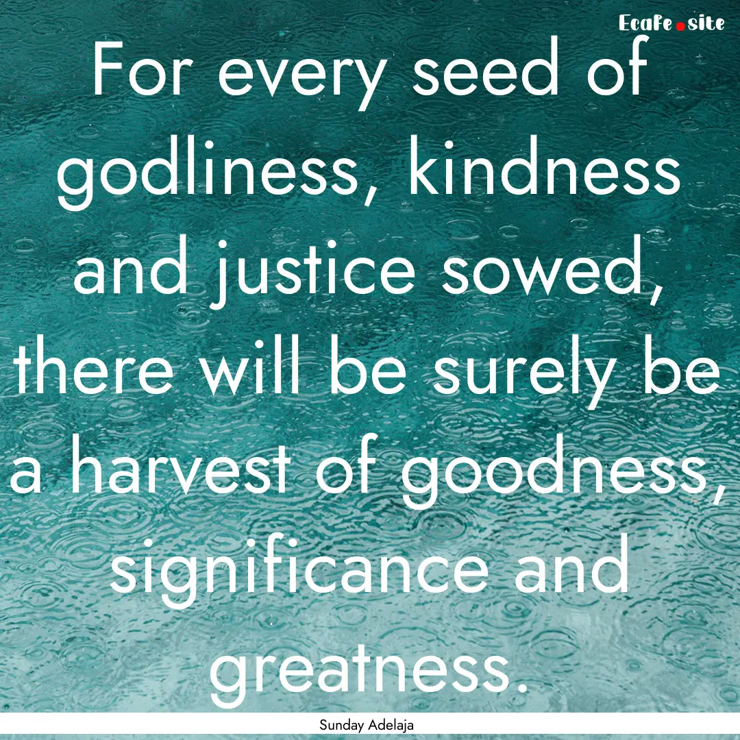 For every seed of godliness, kindness and.... : Quote by Sunday Adelaja