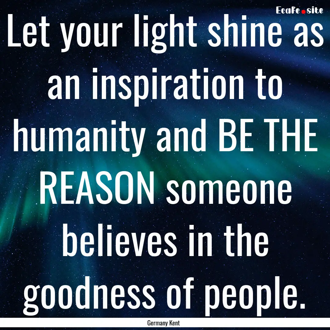 Let your light shine as an inspiration to.... : Quote by Germany Kent