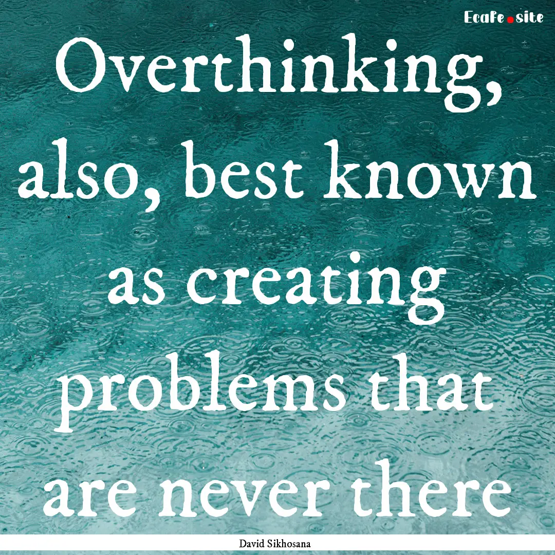 Overthinking, also, best known as creating.... : Quote by David Sikhosana