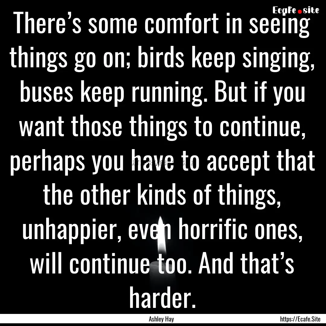 There’s some comfort in seeing things go.... : Quote by Ashley Hay