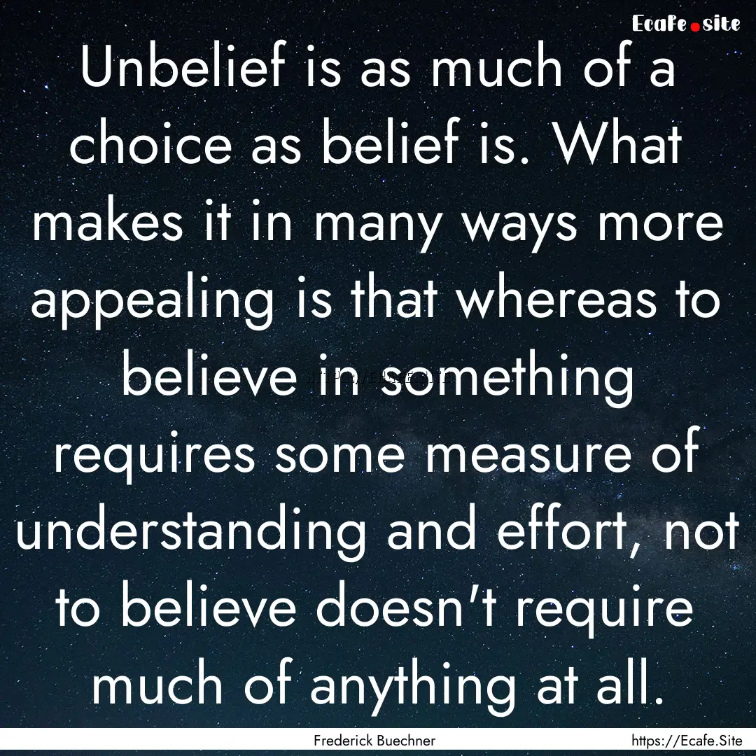 Unbelief is as much of a choice as belief.... : Quote by Frederick Buechner