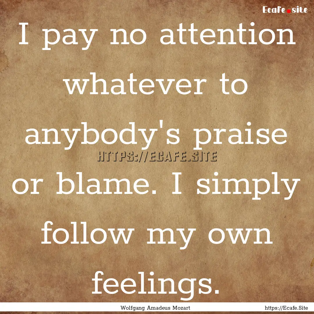 I pay no attention whatever to anybody's.... : Quote by Wolfgang Amadeus Mozart