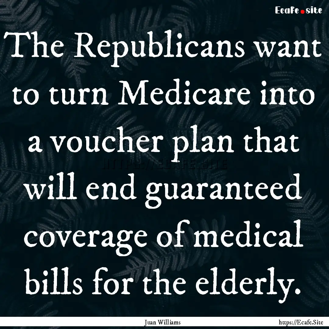 The Republicans want to turn Medicare into.... : Quote by Juan Williams