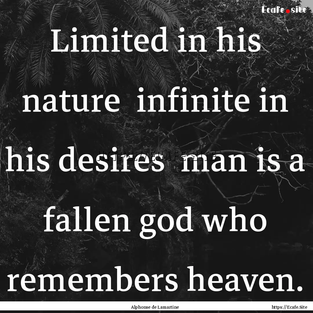 Limited in his nature infinite in his desires.... : Quote by Alphonse de Lamartine