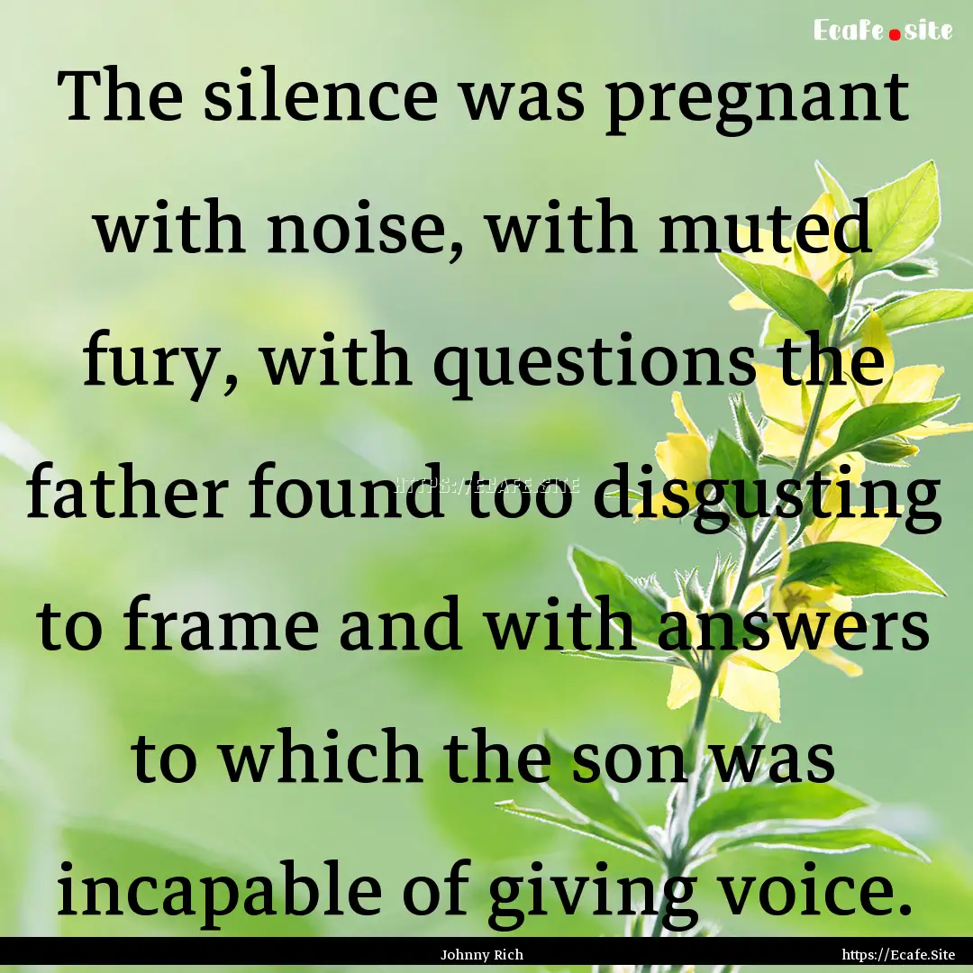 The silence was pregnant with noise, with.... : Quote by Johnny Rich