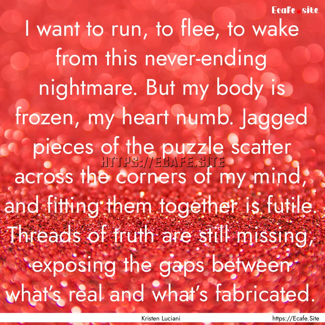 I want to run, to flee, to wake from this.... : Quote by Kristen Luciani