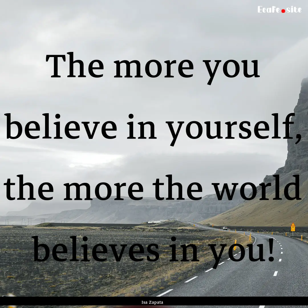 The more you believe in yourself, the more.... : Quote by Isa Zapata