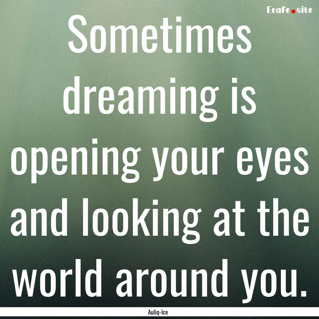 Sometimes dreaming is opening your eyes and.... : Quote by Auliq-Ice