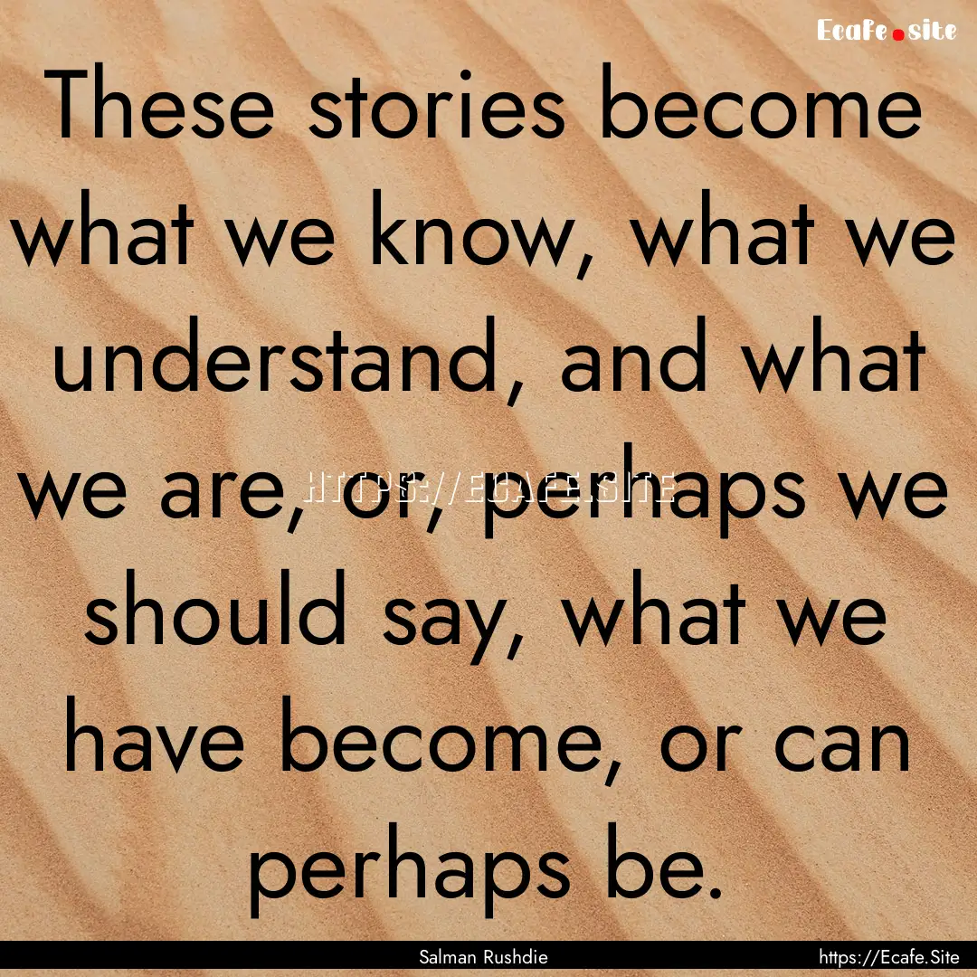 These stories become what we know, what we.... : Quote by Salman Rushdie