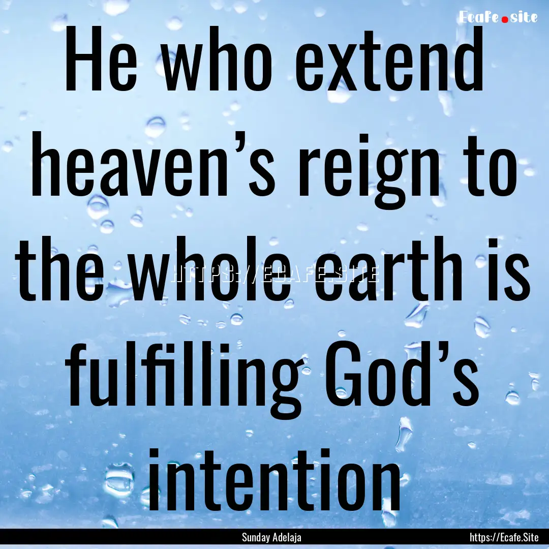 He who extend heaven’s reign to the whole.... : Quote by Sunday Adelaja