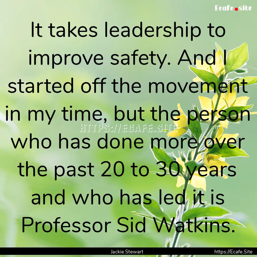 It takes leadership to improve safety. And.... : Quote by Jackie Stewart