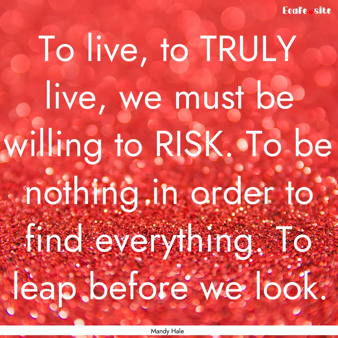 To live, to TRULY live, we must be willing.... : Quote by Mandy Hale