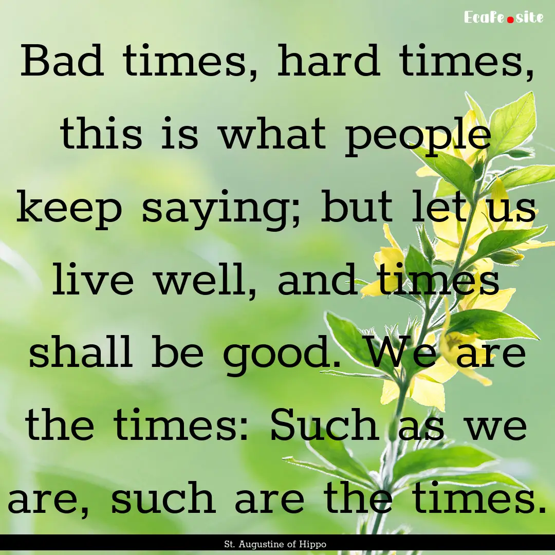 Bad times, hard times, this is what people.... : Quote by St. Augustine of Hippo