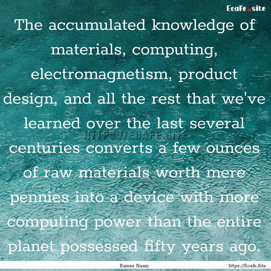 The accumulated knowledge of materials, computing,.... : Quote by Ramez Naam