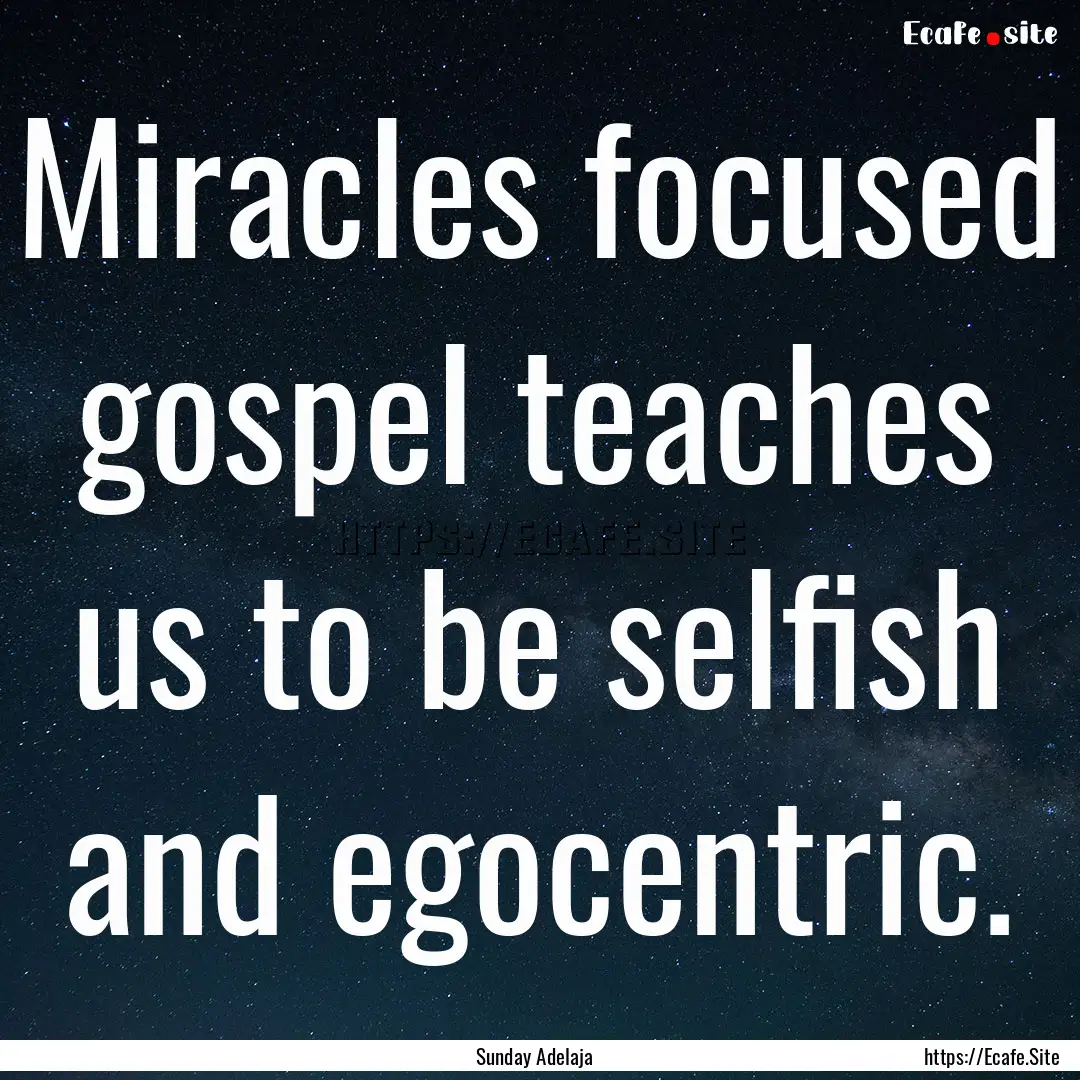 Miracles focused gospel teaches us to be.... : Quote by Sunday Adelaja