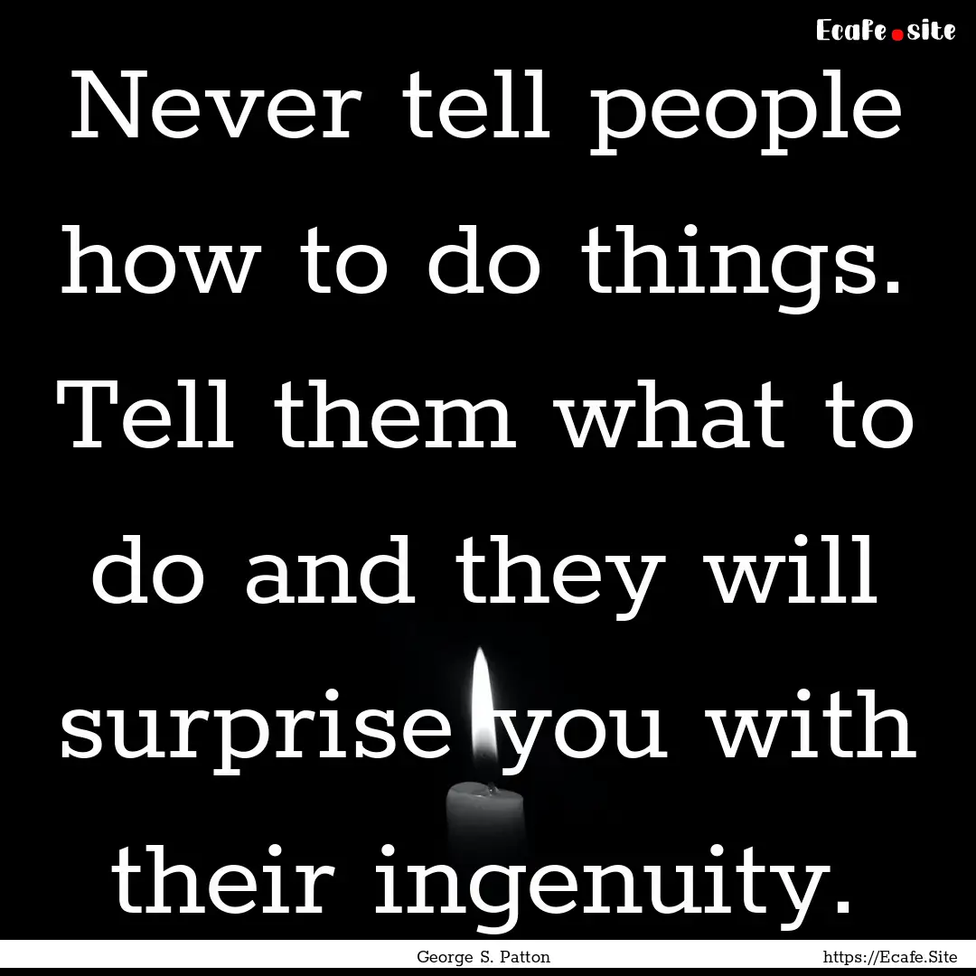 Never tell people how to do things. Tell.... : Quote by George S. Patton