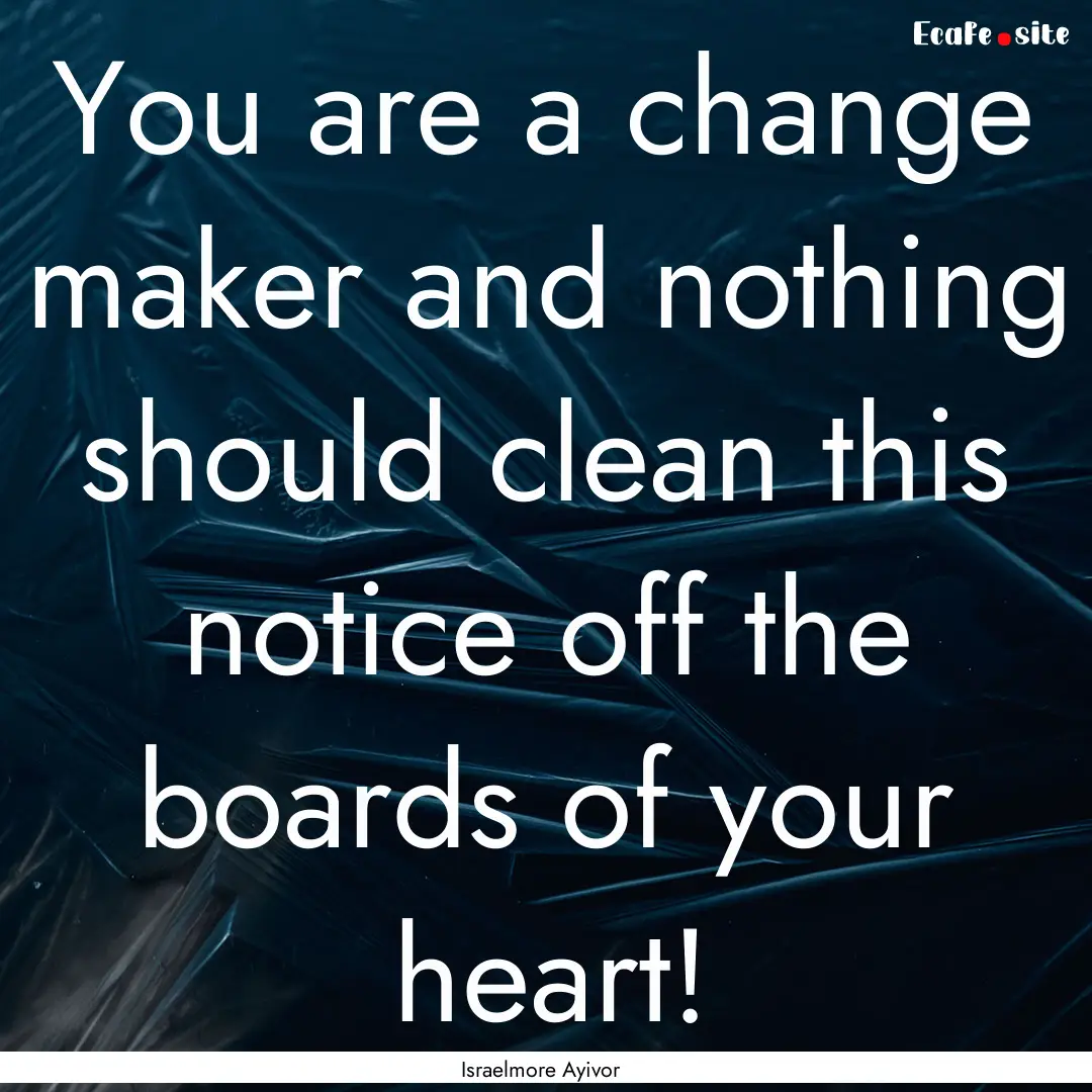 You are a change maker and nothing should.... : Quote by Israelmore Ayivor