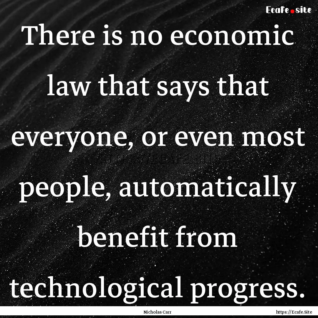 There is no economic law that says that everyone,.... : Quote by Nicholas Carr