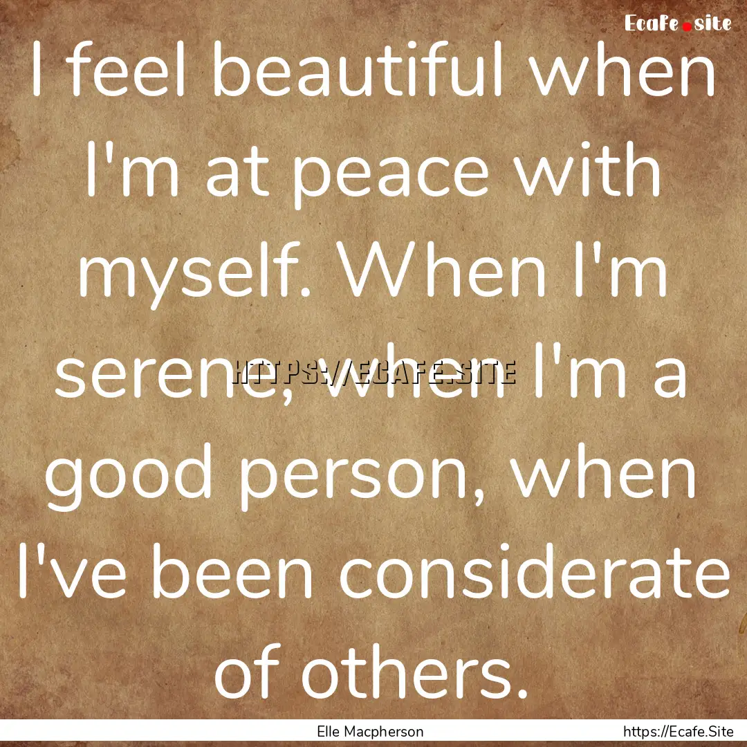 I feel beautiful when I'm at peace with myself..... : Quote by Elle Macpherson