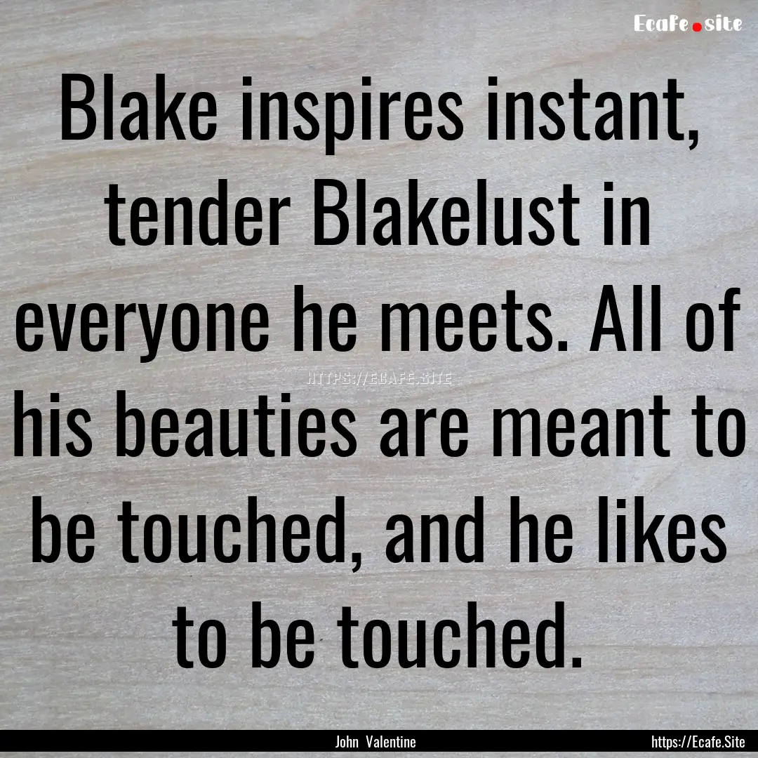 Blake inspires instant, tender Blakelust.... : Quote by John Valentine