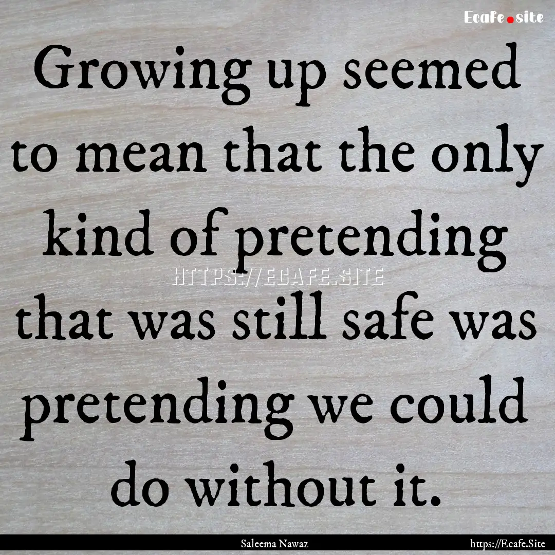 Growing up seemed to mean that the only kind.... : Quote by Saleema Nawaz