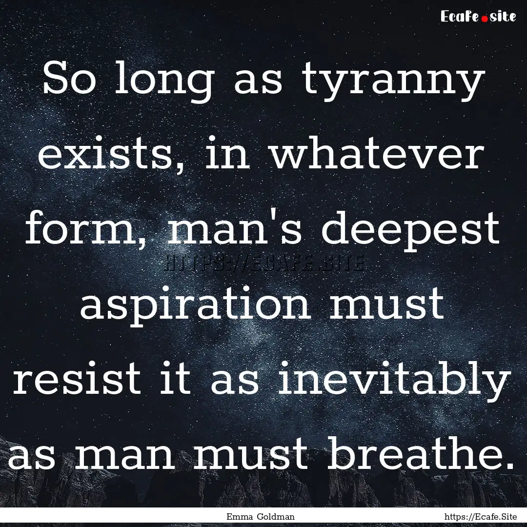 So long as tyranny exists, in whatever form,.... : Quote by Emma Goldman