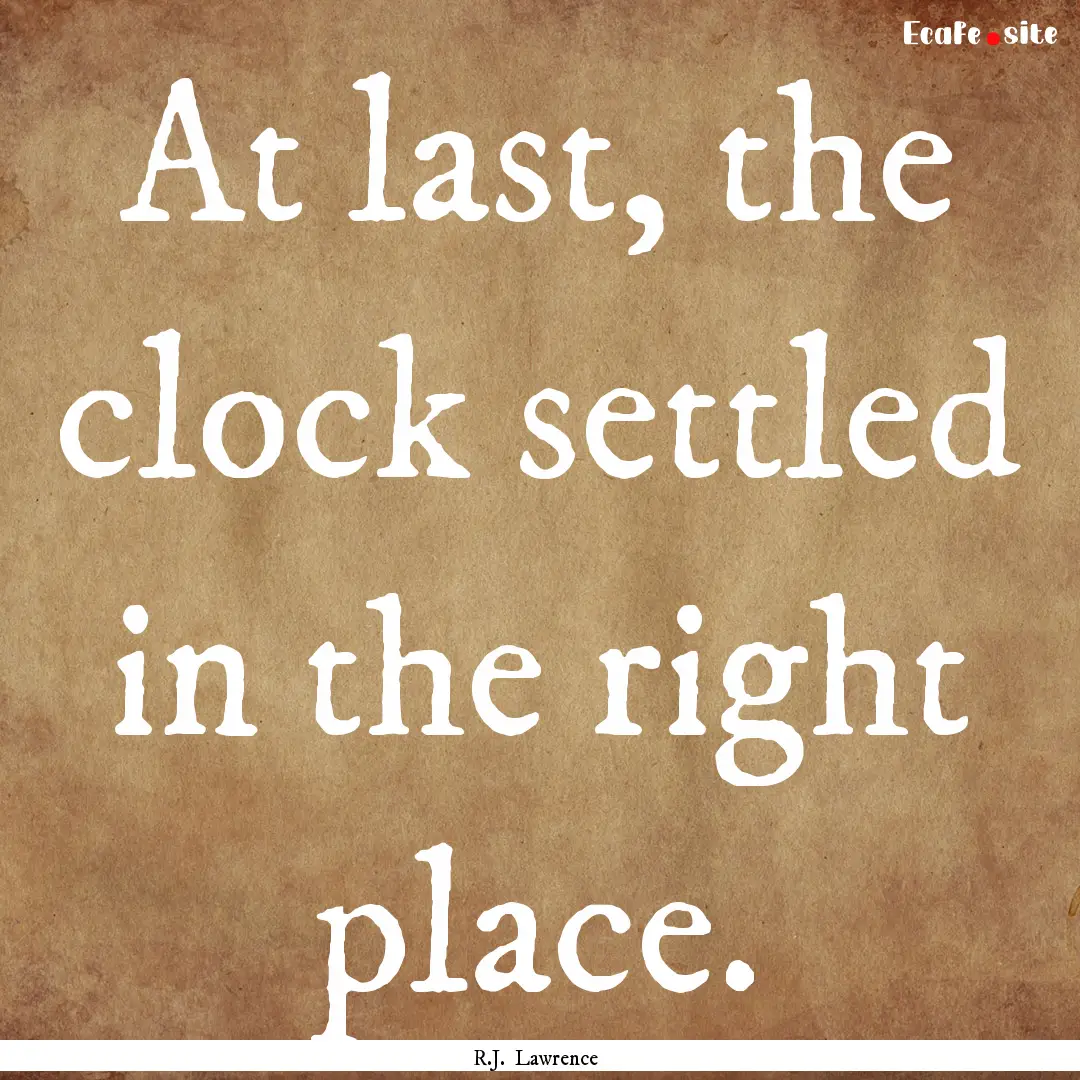 At last, the clock settled in the right place..... : Quote by R.J. Lawrence