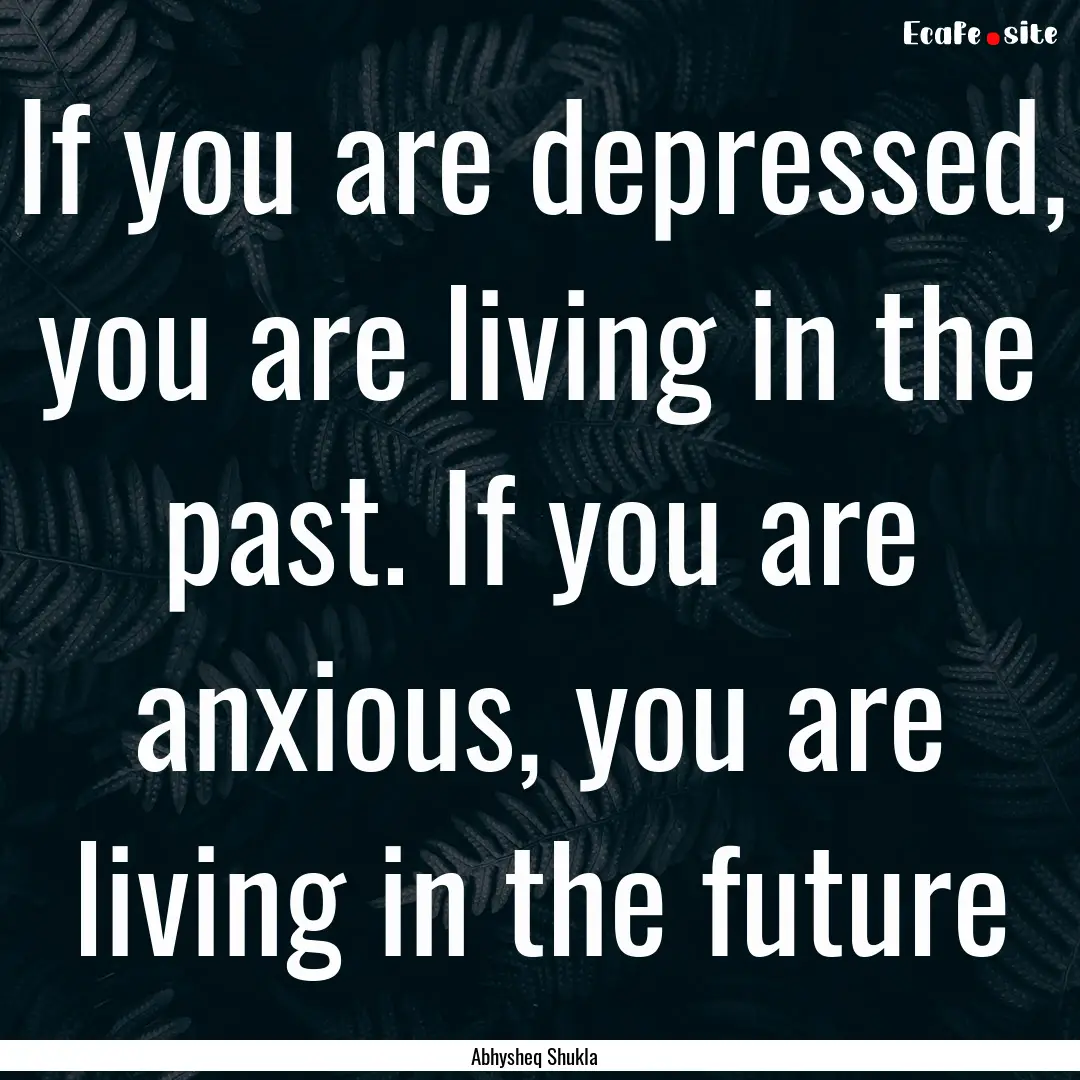 If you are depressed, you are living in the.... : Quote by Abhysheq Shukla