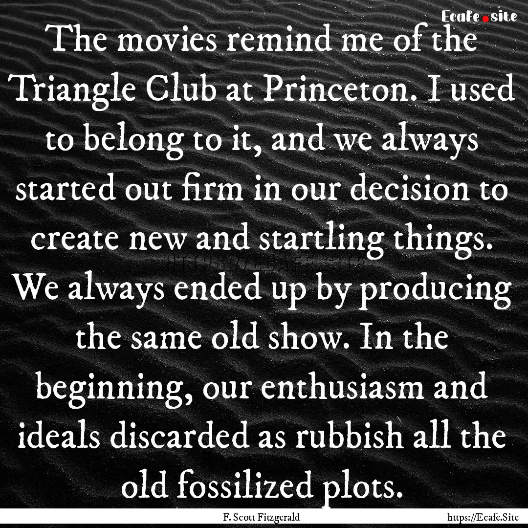 The movies remind me of the Triangle Club.... : Quote by F. Scott Fitzgerald