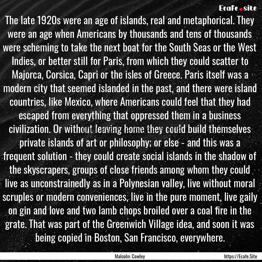 The late 1920s were an age of islands, real.... : Quote by Malcolm Cowley