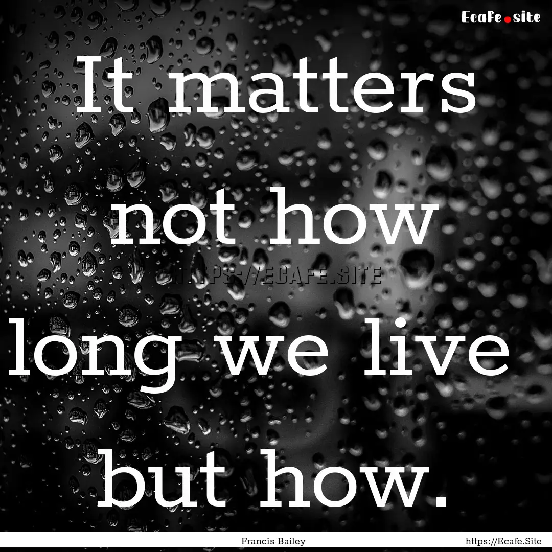 It matters not how long we live but how..... : Quote by Francis Bailey