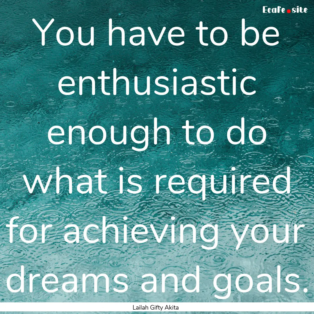 You have to be enthusiastic enough to do.... : Quote by Lailah Gifty Akita