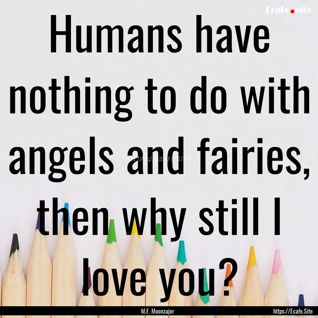 Humans have nothing to do with angels and.... : Quote by M.F. Moonzajer