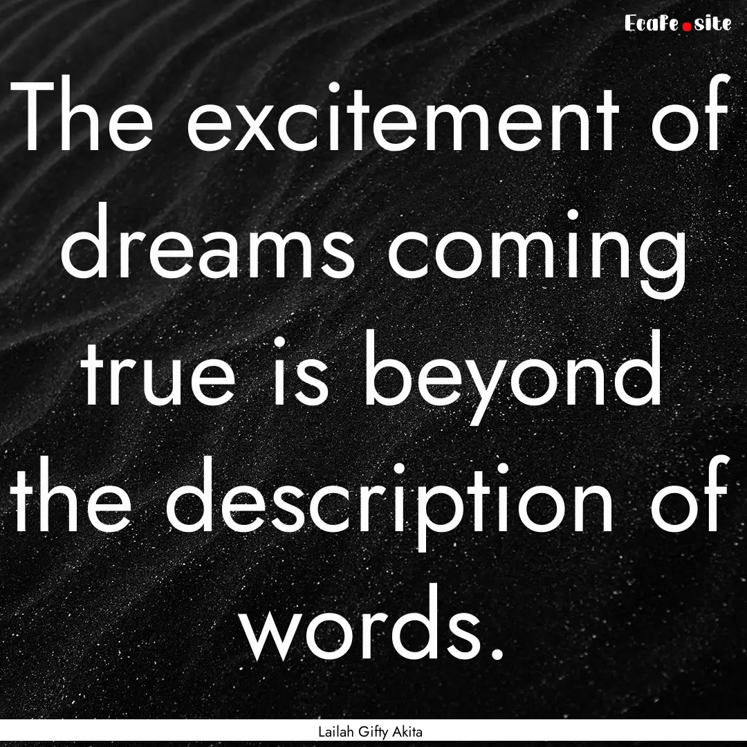 The excitement of dreams coming true is beyond.... : Quote by Lailah Gifty Akita