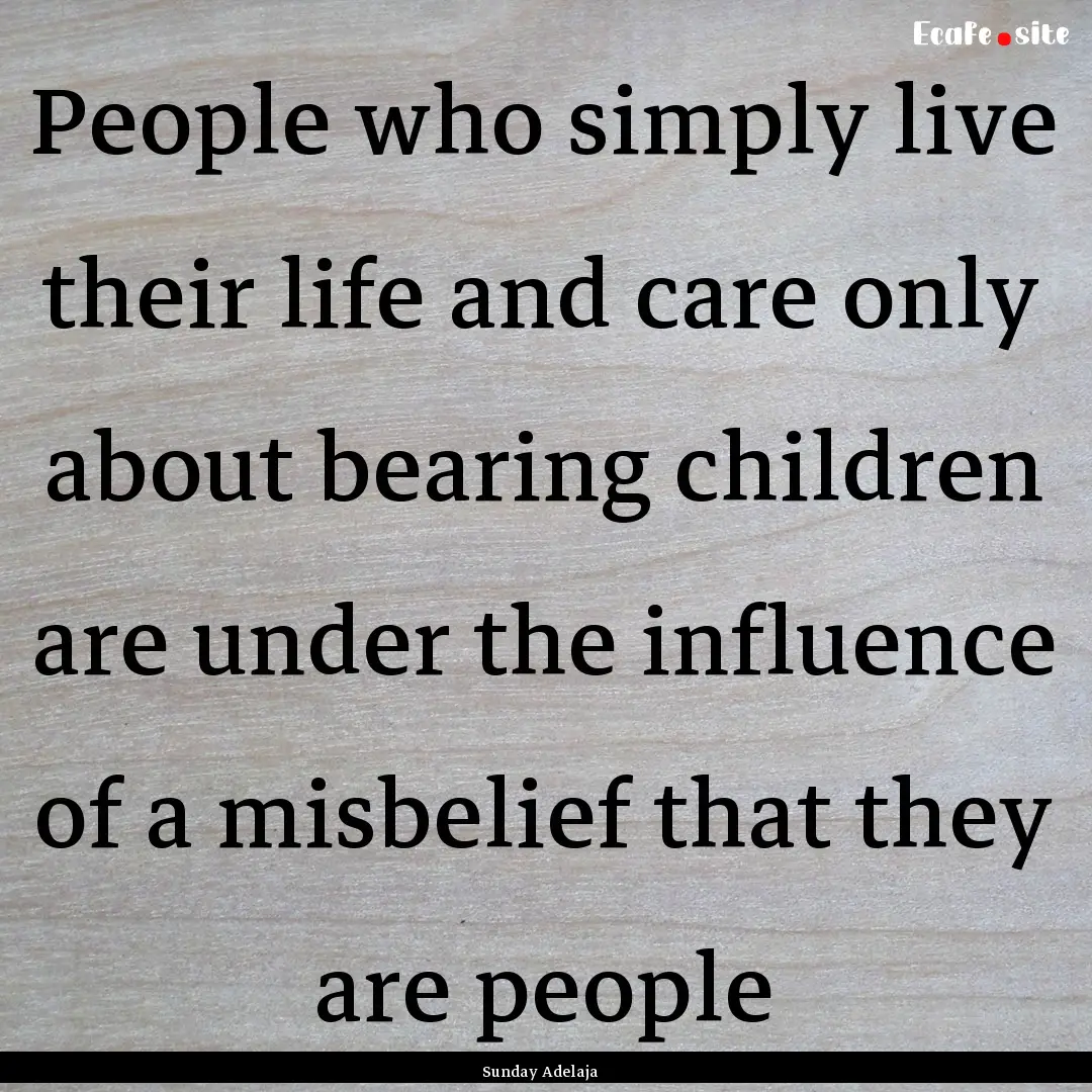 People who simply live their life and care.... : Quote by Sunday Adelaja