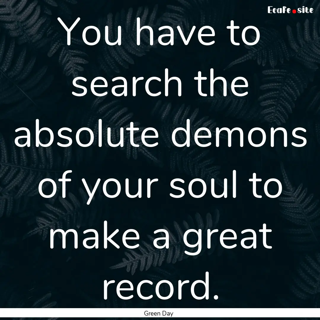 You have to search the absolute demons of.... : Quote by Green Day