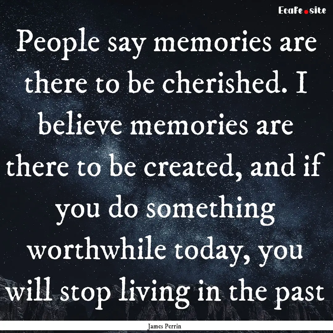 People say memories are there to be cherished..... : Quote by James Perrin