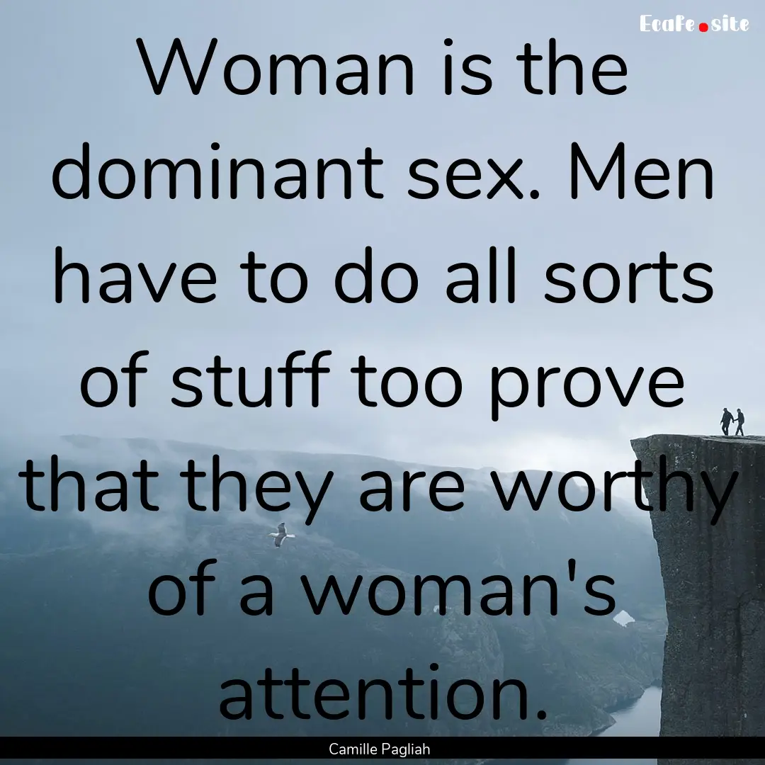 Woman is the dominant sex. Men have to do.... : Quote by Camille Pagliah