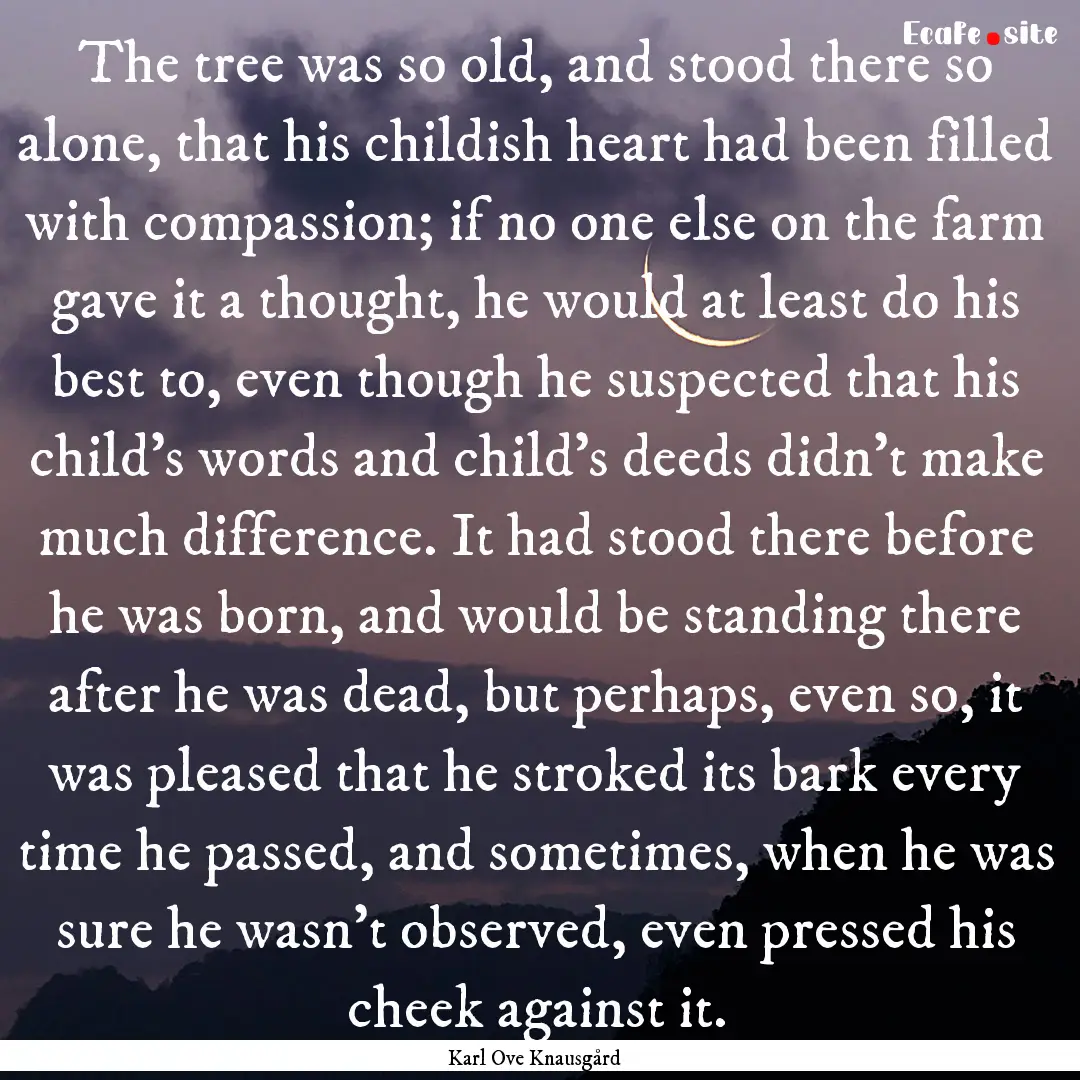 The tree was so old, and stood there so alone,.... : Quote by Karl Ove Knausgård