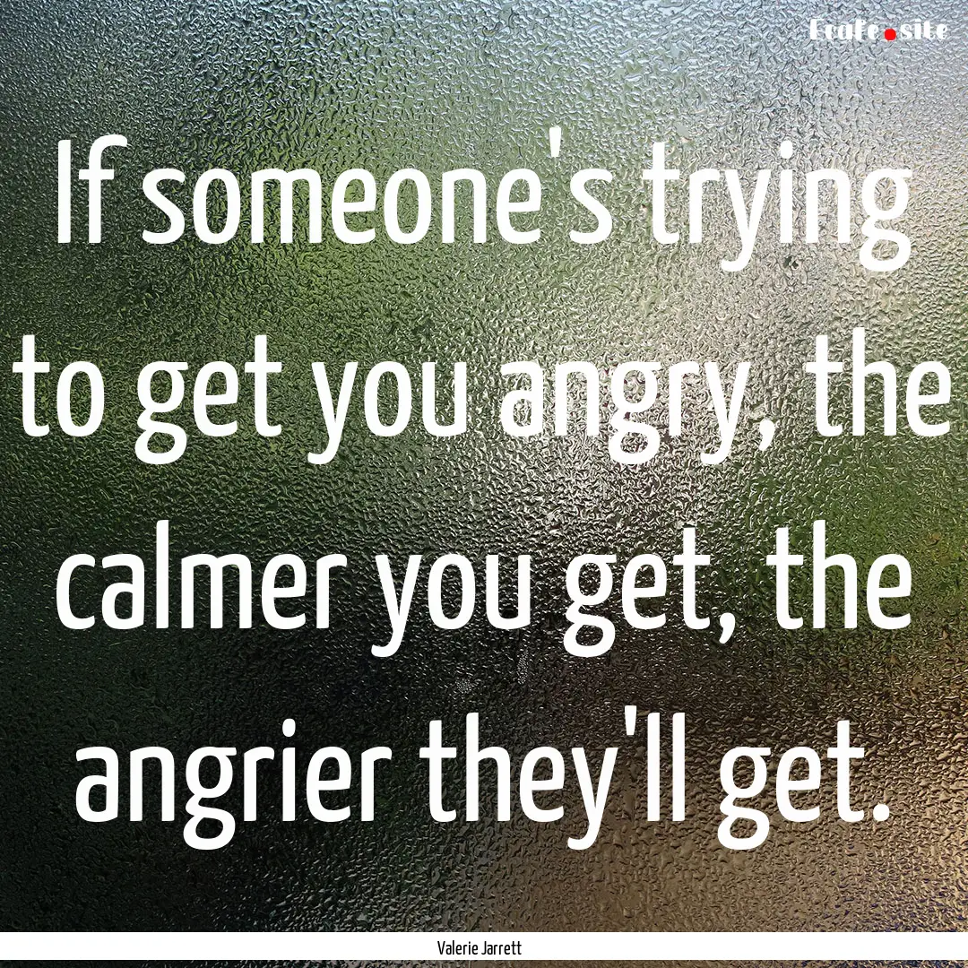 If someone's trying to get you angry, the.... : Quote by Valerie Jarrett