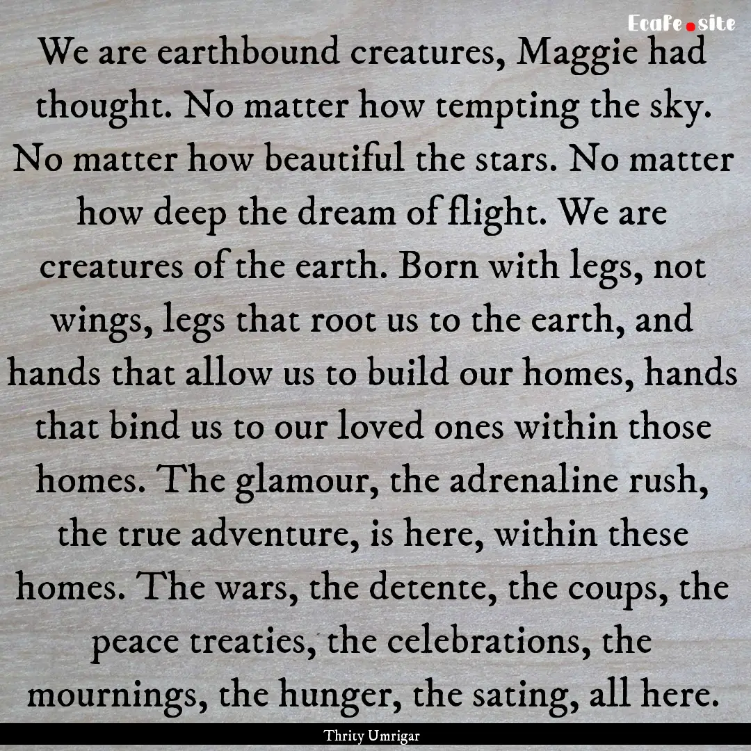 We are earthbound creatures, Maggie had thought..... : Quote by Thrity Umrigar