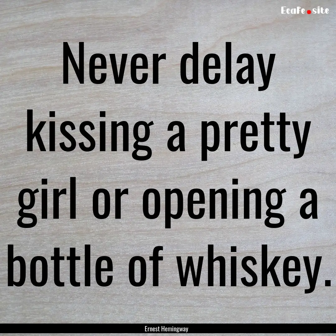 Never delay kissing a pretty girl or opening.... : Quote by Ernest Hemingway